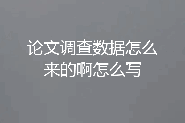 论文调查数据怎么来的啊怎么写