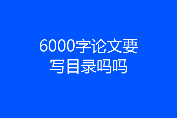 6000字论文要写目录吗吗