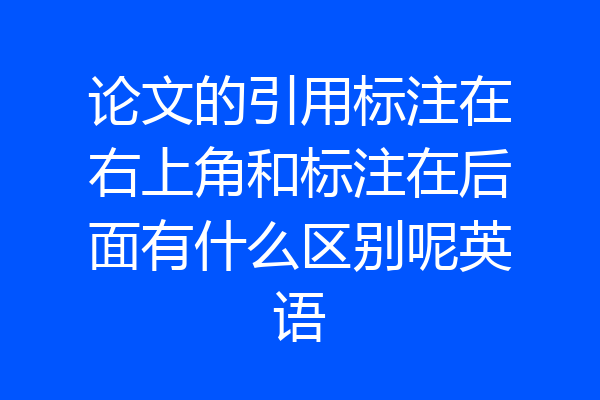 论文的引用标注在右上角和标注在后面有什么区别呢英语