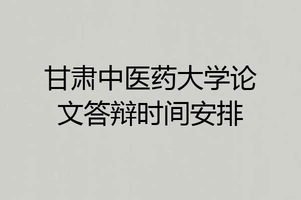 甘肃中医药大学论文答辩时间安排