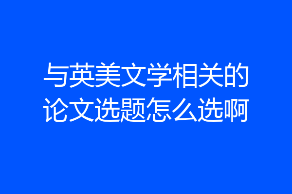 与英美文学相关的论文选题怎么选啊