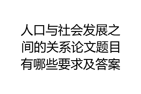 人口与社会发展之间的关系论文题目有哪些要求及答案