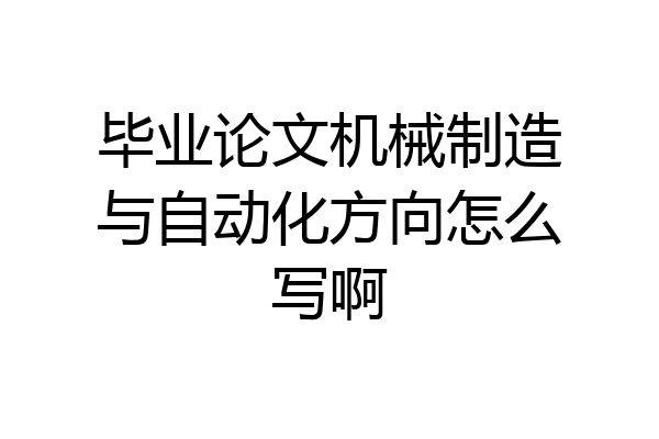 毕业论文机械制造与自动化方向怎么写啊