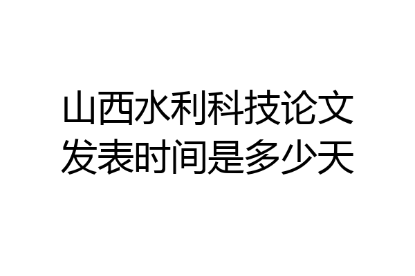 山西水利科技论文发表时间是多少天