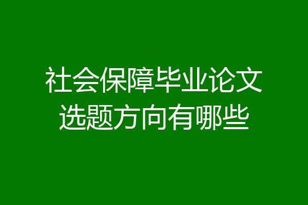 社会保障毕业论文选题方向有哪些