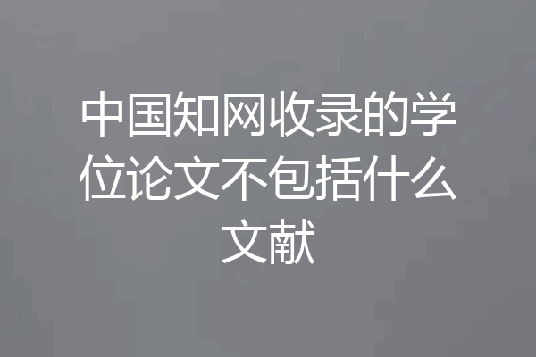 中国知网收录的学位论文不包括什么文献