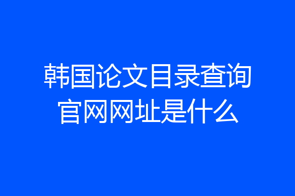韩国论文目录查询官网网址是什么