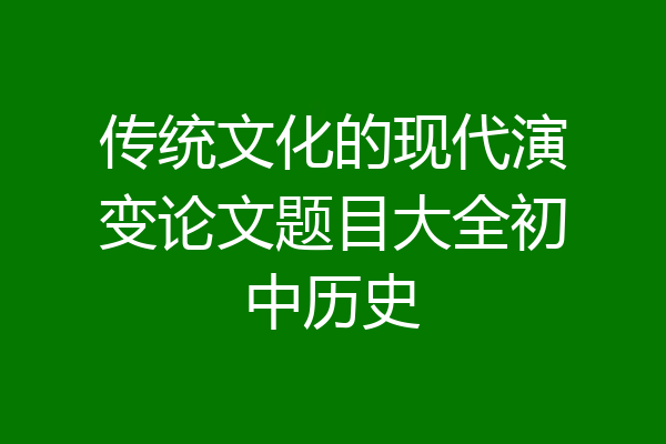 传统文化的现代演变论文题目大全初中历史