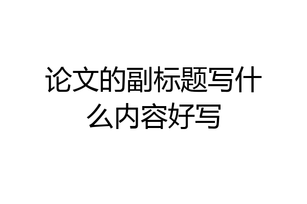 论文的副标题写什么内容好写