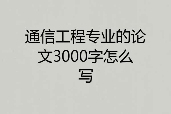 通信工程专业的论文3000字怎么写