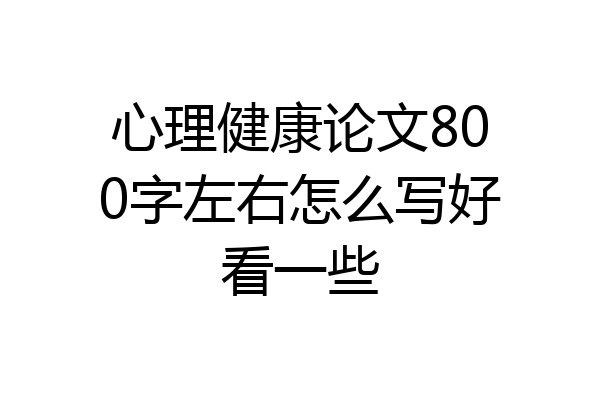 心理健康论文800字左右怎么写好看一些