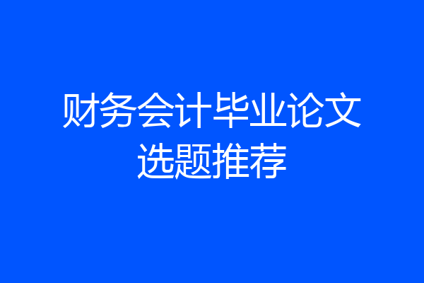 财务会计毕业论文选题推荐