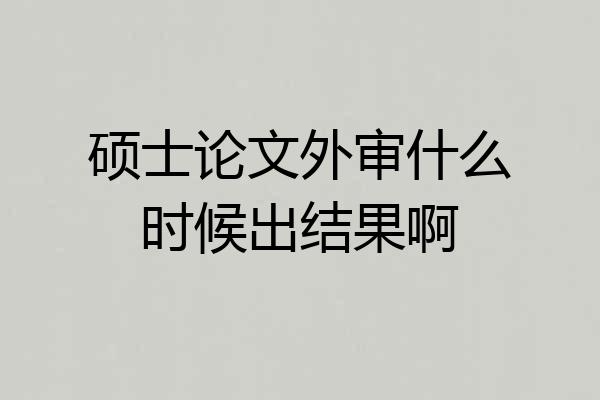 硕士论文外审什么时候出结果啊
