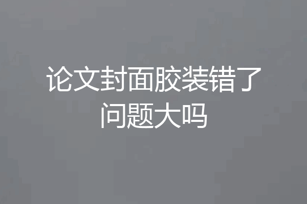 论文封面胶装错了问题大吗