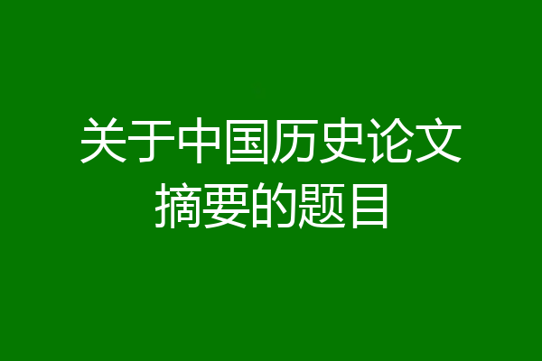 关于中国历史论文摘要的题目