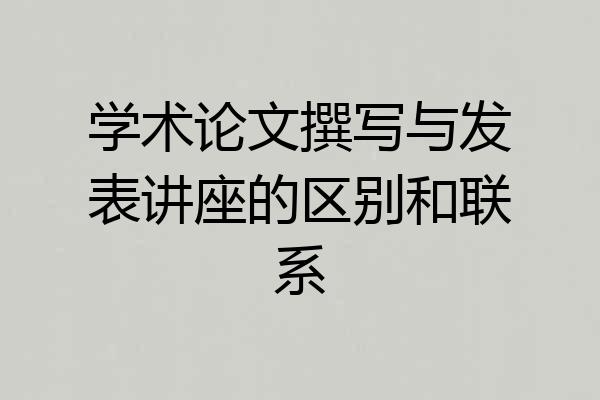 学术论文撰写与发表讲座的区别和联系