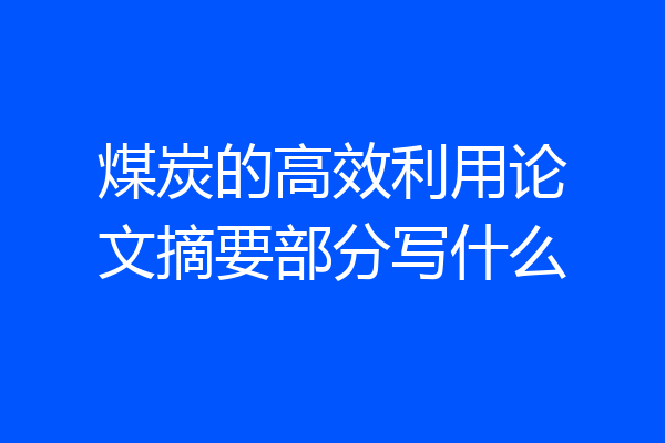 煤炭的高效利用论文摘要部分写什么