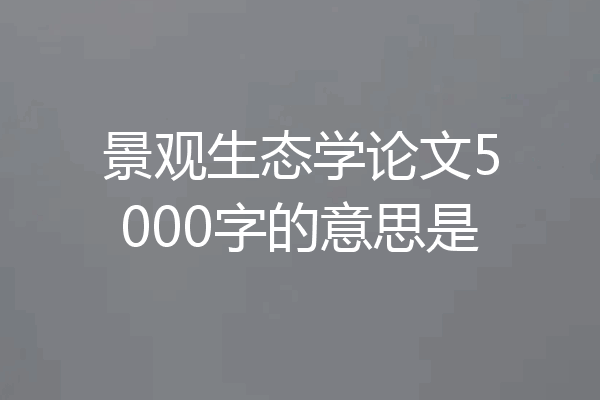 景观生态学论文5000字的意思是