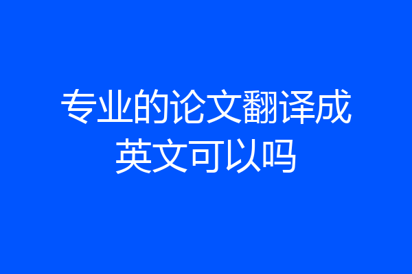 专业的论文翻译成英文可以吗