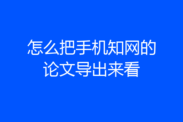 怎么把手机知网的论文导出来看