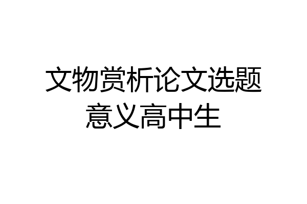 文物赏析论文选题意义高中生