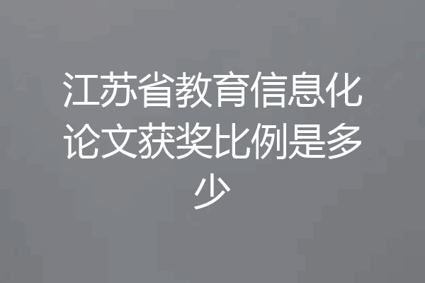 江苏省教育信息化论文获奖比例是多少