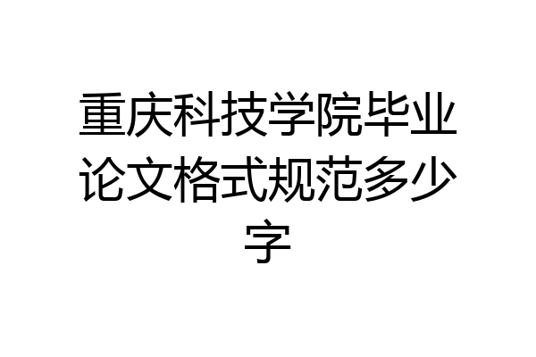 重庆科技学院毕业论文格式规范多少字