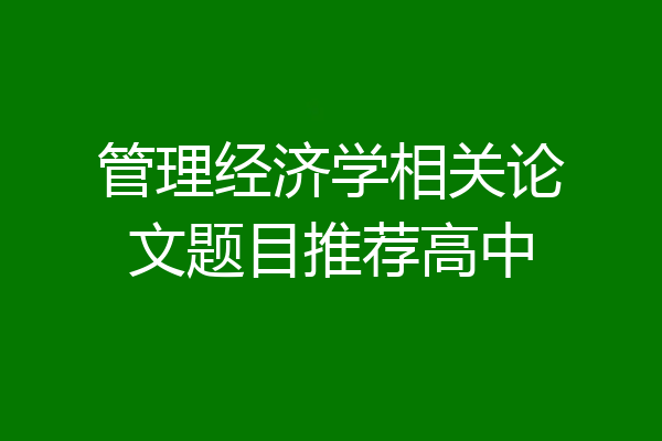 管理经济学相关论文题目推荐高中