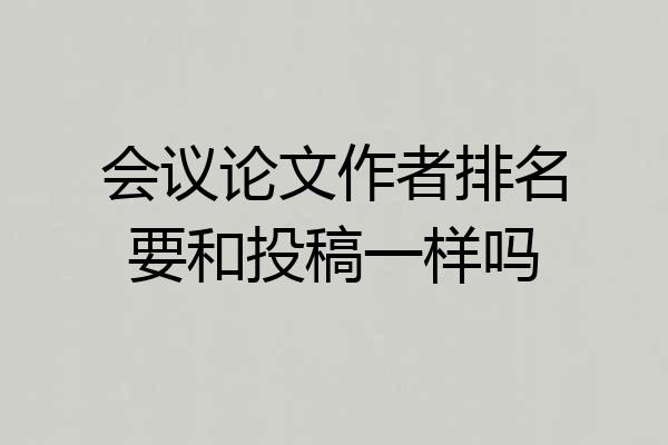 会议论文作者排名要和投稿一样吗