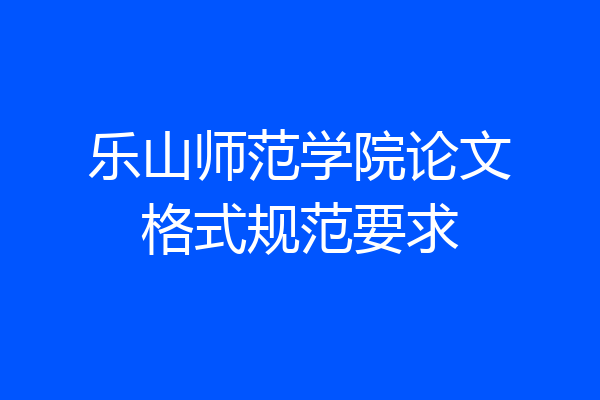 乐山师范学院论文格式规范要求