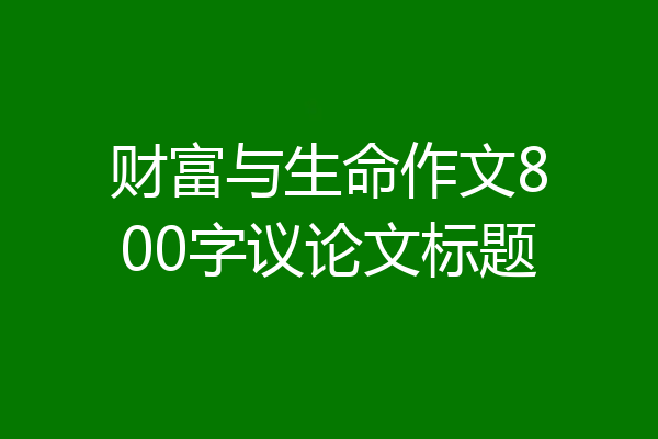财富与生命作文800字议论文标题