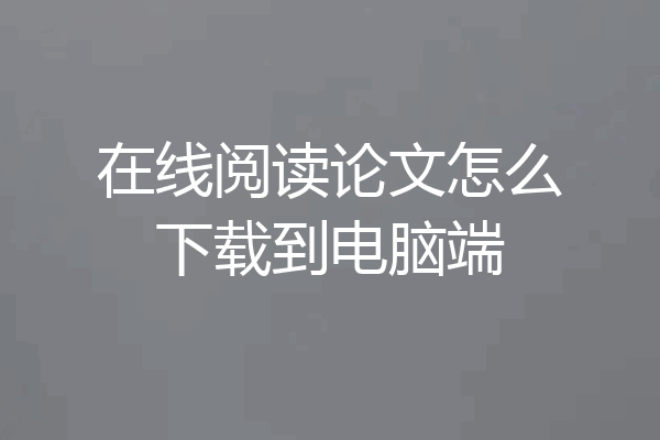 在线阅读论文怎么下载到电脑端