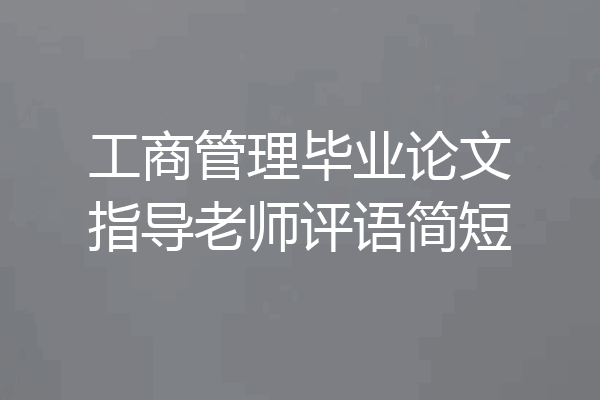 工商管理毕业论文指导老师评语简短