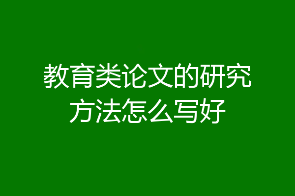 教育类论文的研究方法怎么写好