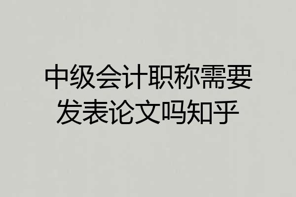 中级会计职称需要发表论文吗知乎