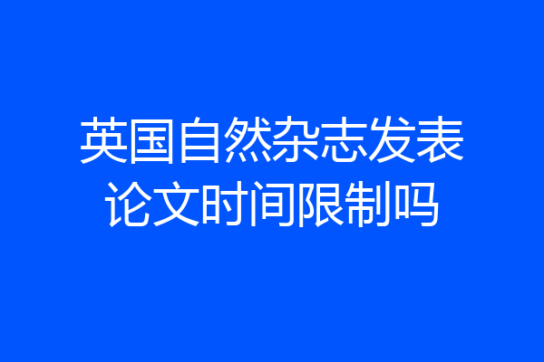 英国自然杂志发表论文时间限制吗