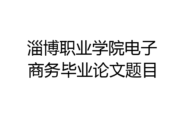 淄博职业学院电子商务毕业论文题目