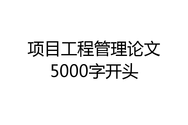 项目工程管理论文5000字开头