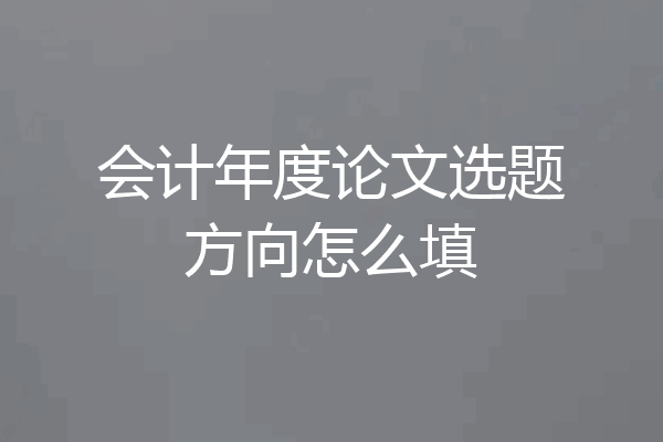 会计年度论文选题方向怎么填