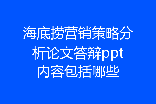 海底捞营销策略分析论文答辩ppt内容包括哪些