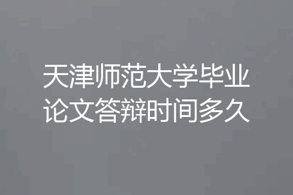 天津师范大学毕业论文答辩时间多久