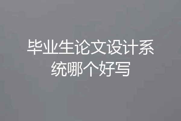 毕业生论文设计系统哪个好写