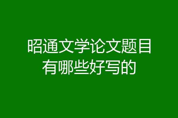昭通文学论文题目有哪些好写的