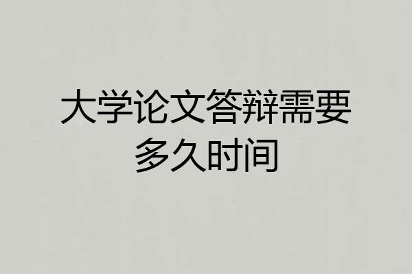 大学论文答辩需要多久时间