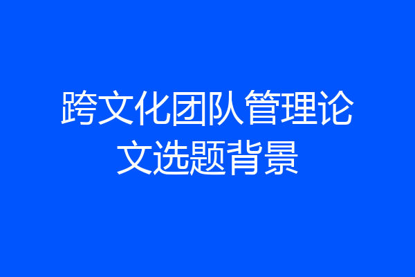 跨文化团队管理论文选题背景
