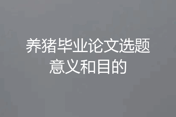 养猪毕业论文选题意义和目的