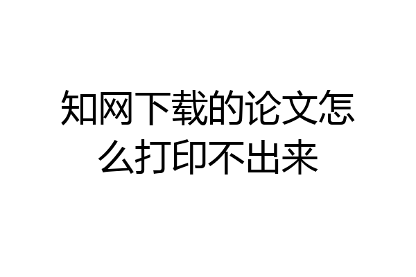 知网下载的论文怎么打印不出来