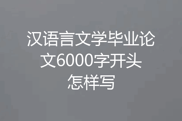 汉语言文学毕业论文6000字开头怎样写