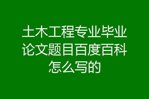 土木工程专业毕业论文题目百度百科怎么写的