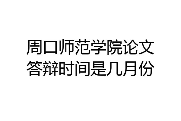 周口师范学院论文答辩时间是几月份